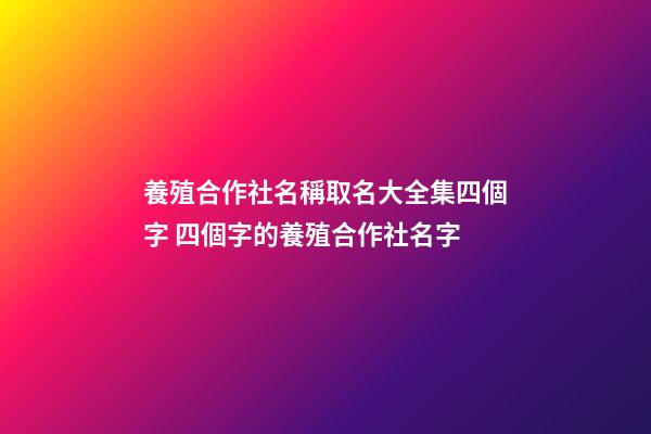養殖合作社名稱取名大全集四個字 四個字的養殖合作社名字-第1張-公司起名-玄機派
